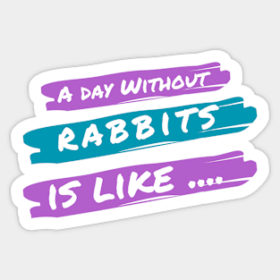 A Day Without Rabbits Is Like .... Sticker